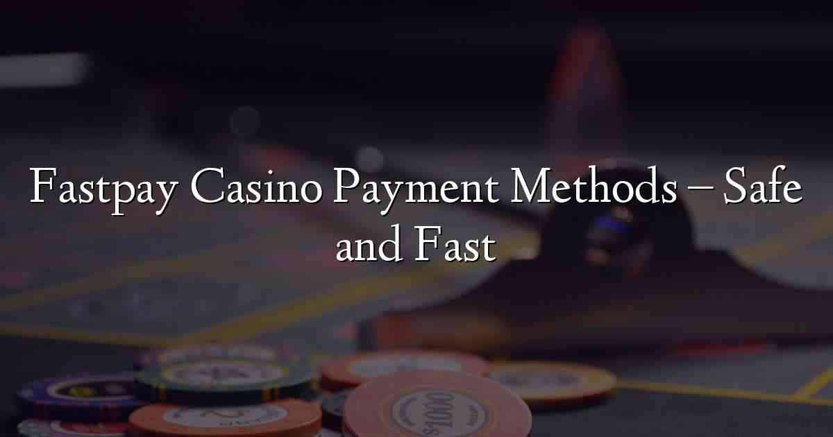 Fastpay Casino Payment Methods – Safe and Fast