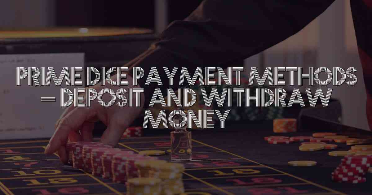 Prime Dice Payment Methods  – Deposit and Withdraw Money