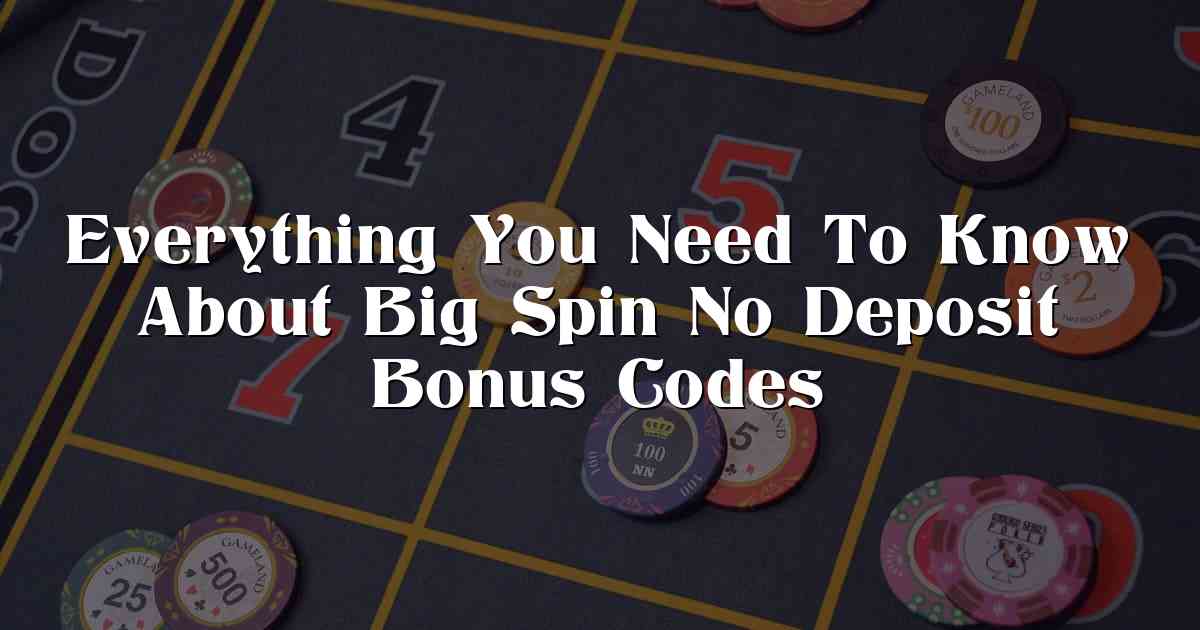 Everything You Need To Know About Big Spin No Deposit Bonus Codes