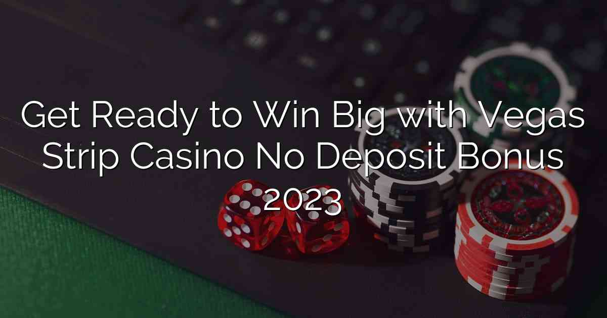 Get Ready to Win Big with Vegas Strip Casino No Deposit Bonus 2023