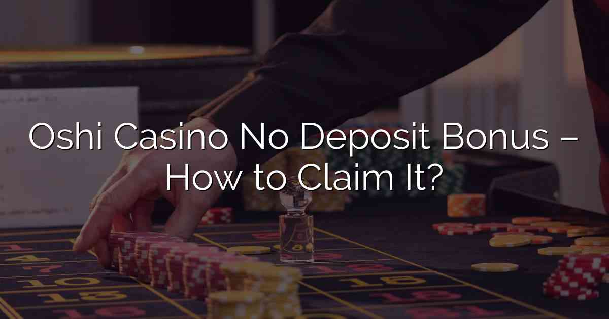 Oshi Casino No Deposit Bonus – How to Claim It?