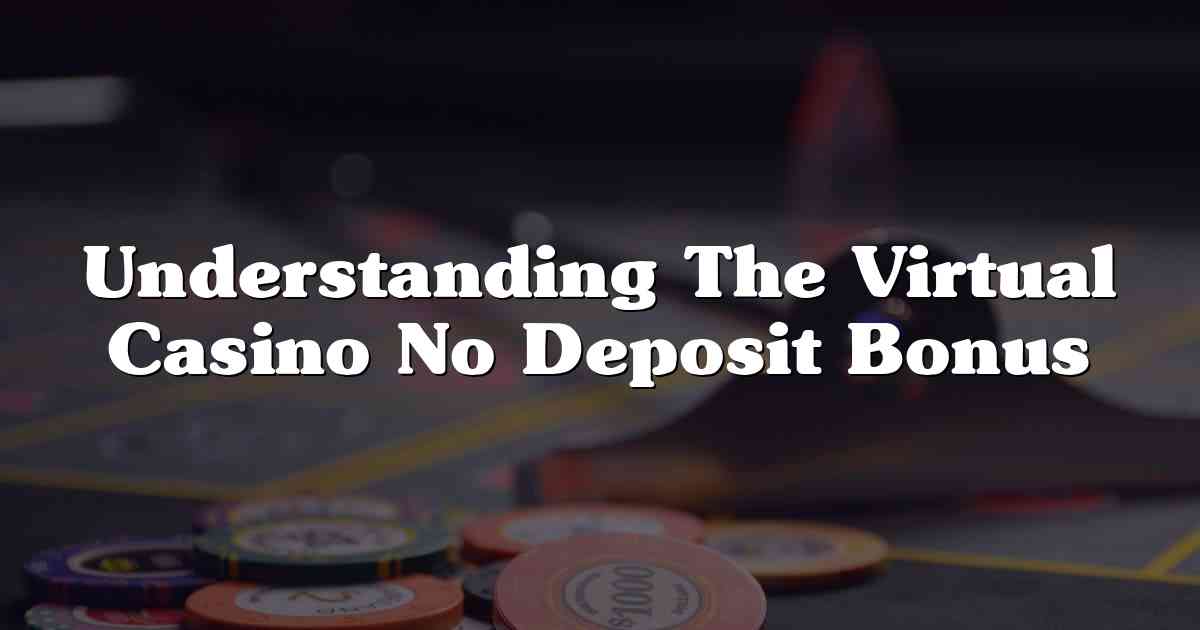Understanding The Virtual Casino No Deposit Bonus