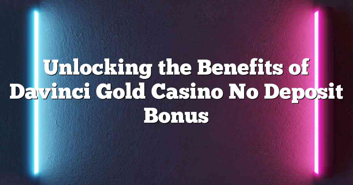 Unlocking the Benefits of Davinci Gold Casino No Deposit Bonus