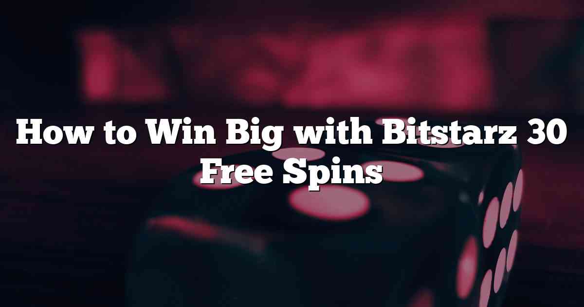 How to Win Big with Bitstarz 30 Free Spins
