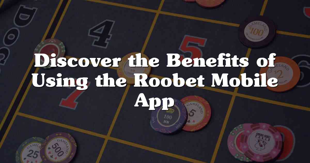 Discover the Benefits of Using the Roobet Mobile App
