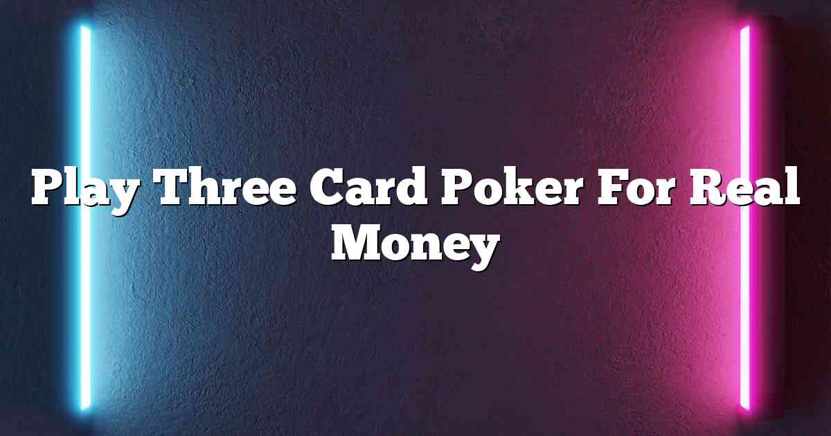 Play Three Card Poker For Real Money